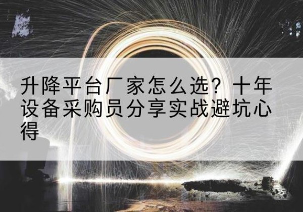 临湘升降平台厂家-怎么选？十年设备采购员分享实战避坑心得