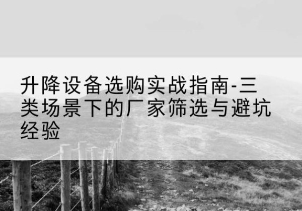 临湘移动式升降机厂家推荐-升降设备选购实战指南-三类场景下的厂家筛选与避坑经验