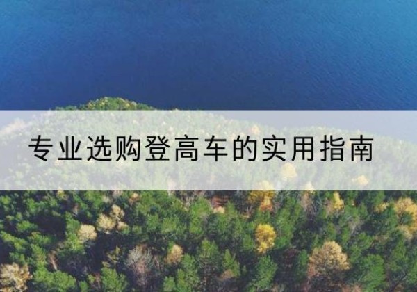 临湘电动登高车厂家推荐-专业选购登高车的实用指南