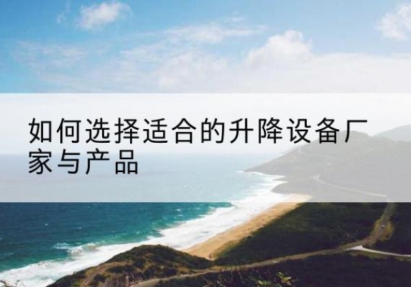 临湘电动升降平台厂家-如何选择适合的升降设备厂家与产品
