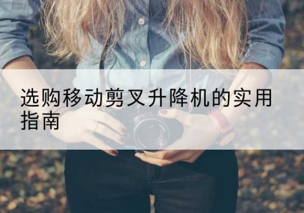 临湘移动剪叉升降机怎么选-选购移动剪叉升降机的实用指南